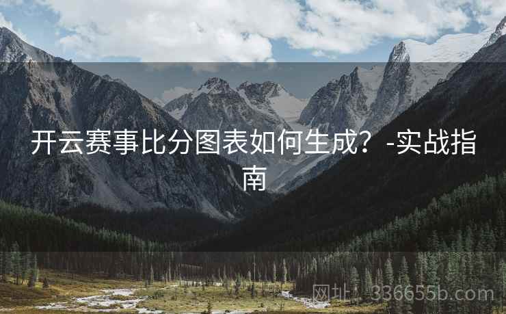 开云赛事比分图表如何生成？-实战指南