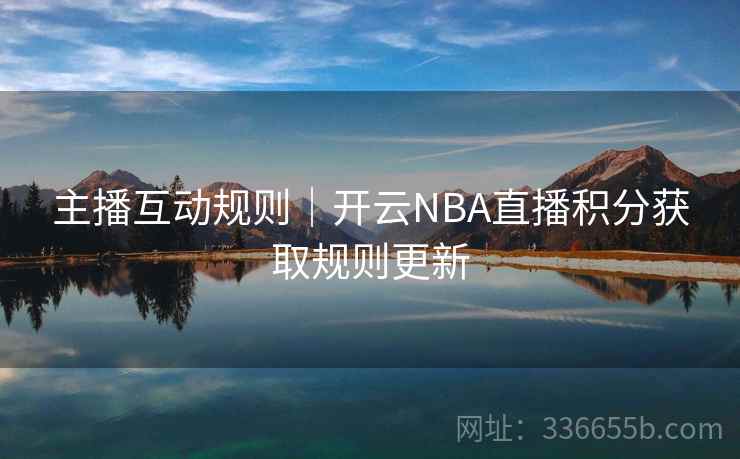 主播互动规则｜开云NBA直播积分获取规则更新