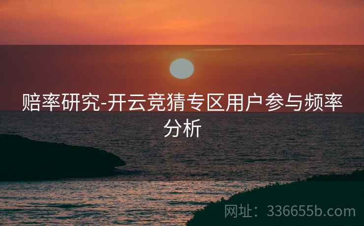 赔率研究-开云竞猜专区用户参与频率分析