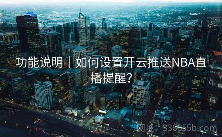 功能说明｜如何设置开云推送NBA直播提醒？