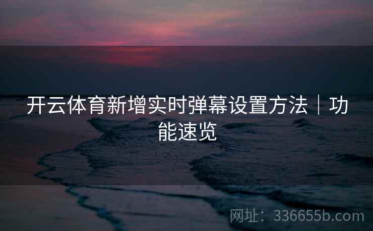 开云体育新增实时弹幕设置方法｜功能速览