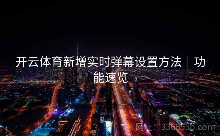 开云体育新增实时弹幕设置方法｜功能速览