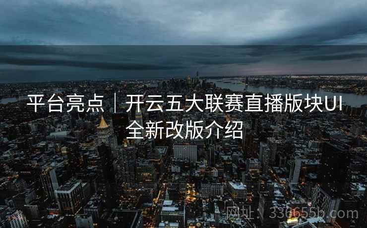 平台亮点｜开云五大联赛直播版块UI全新改版介绍