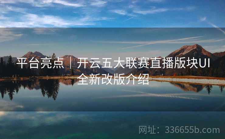 平台亮点｜开云五大联赛直播版块UI全新改版介绍