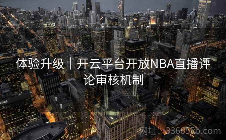 体验升级｜开云平台开放NBA直播评论审核机制