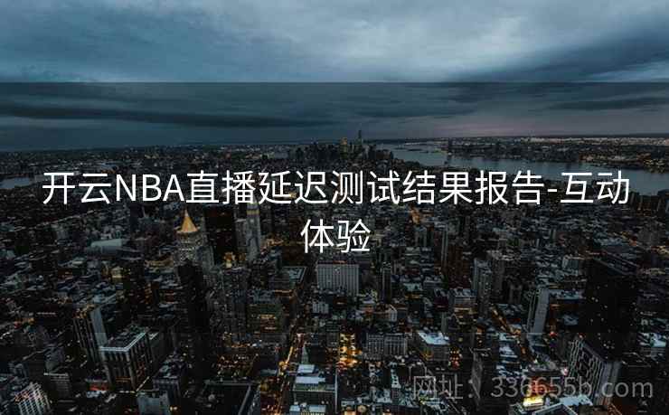 开云NBA直播延迟测试结果报告-互动体验