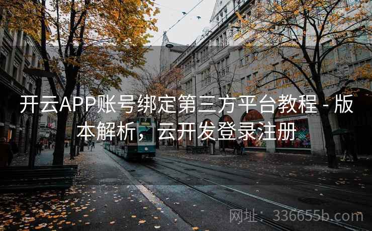开云APP账号绑定第三方平台教程 - 版本解析，云开发登录注册