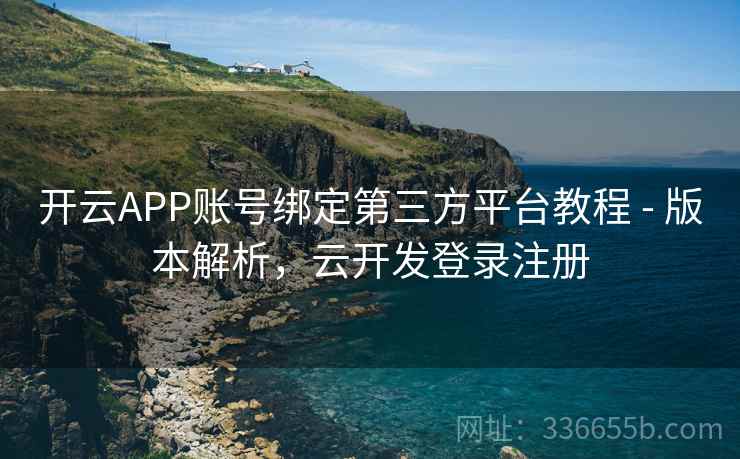 开云APP账号绑定第三方平台教程 - 版本解析，云开发登录注册