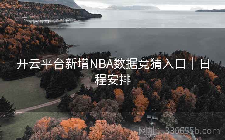 开云平台新增NBA数据竞猜入口｜日程安排