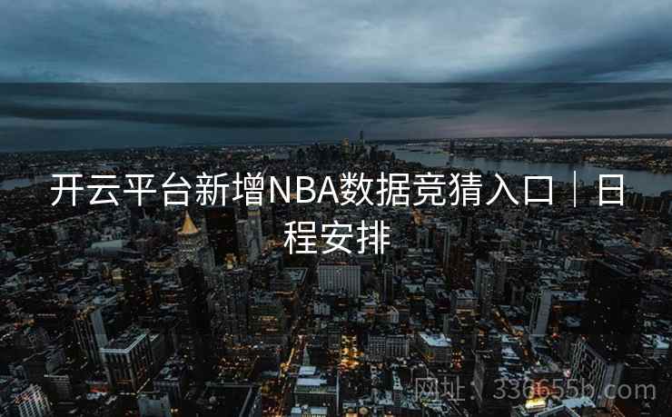 开云平台新增NBA数据竞猜入口｜日程安排