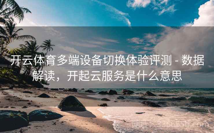 开云体育多端设备切换体验评测 - 数据解读，开起云服务是什么意思