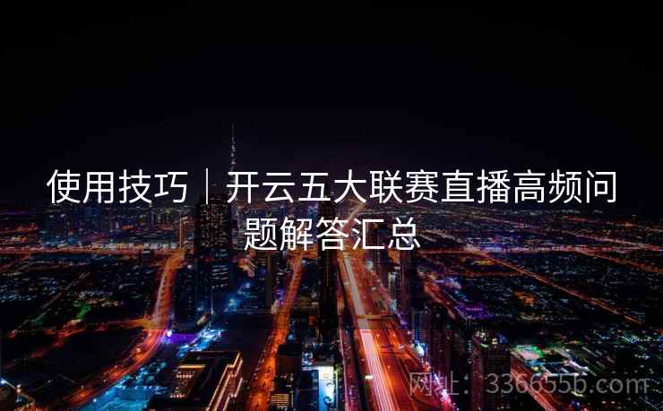 使用技巧｜开云五大联赛直播高频问题解答汇总