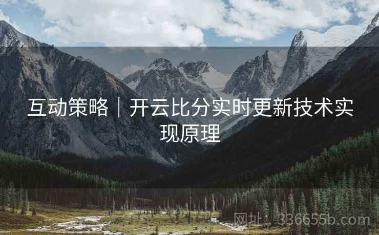 互动策略｜开云比分实时更新技术实现原理