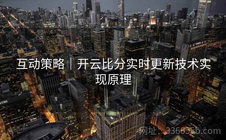 互动策略｜开云比分实时更新技术实现原理
