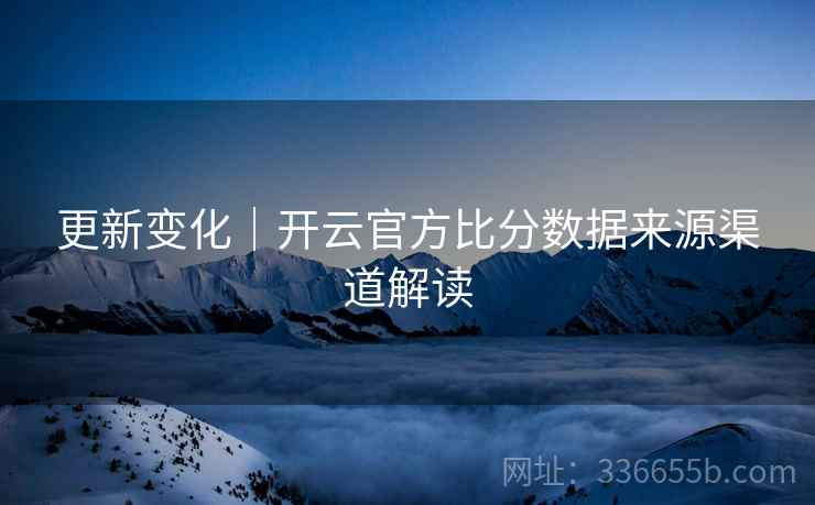 更新变化｜开云官方比分数据来源渠道解读