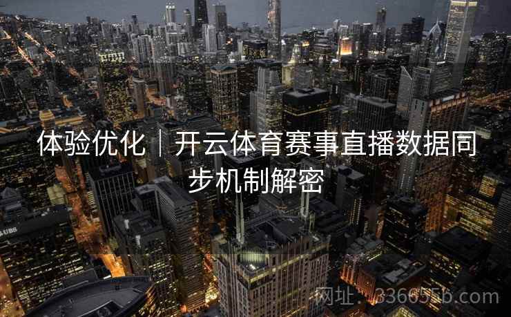 体验优化｜开云体育赛事直播数据同步机制解密