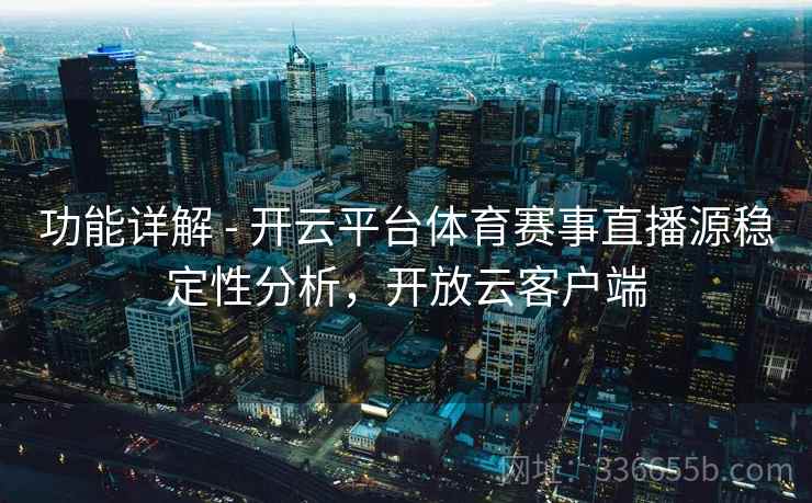 功能详解 - 开云平台体育赛事直播源稳定性分析，开放云客户端