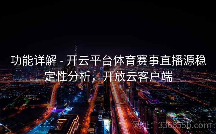 功能详解 - 开云平台体育赛事直播源稳定性分析，开放云客户端