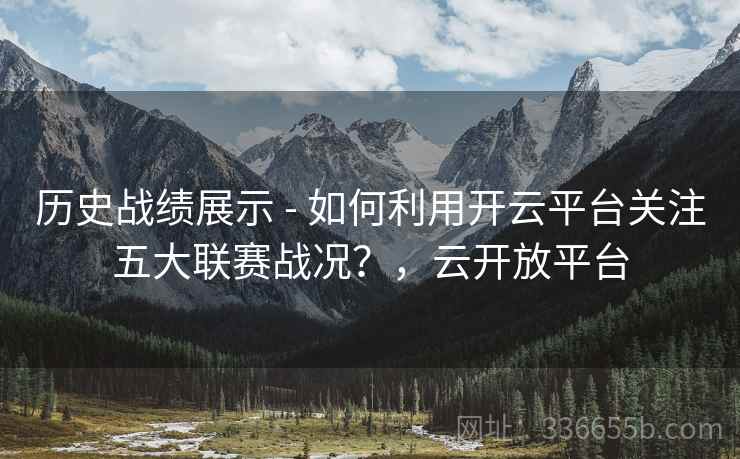 历史战绩展示 - 如何利用开云平台关注五大联赛战况？，云开放平台