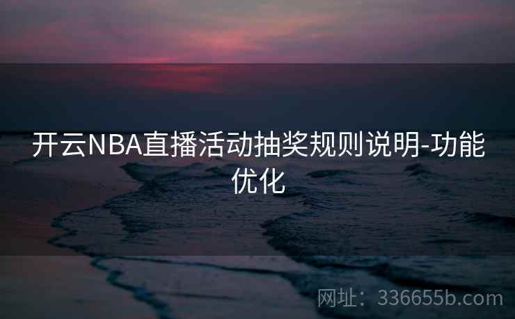 开云NBA直播活动抽奖规则说明-功能优化