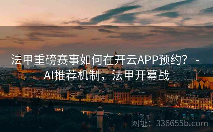 法甲重磅赛事如何在开云APP预约？ - AI推荐机制，法甲开幕战