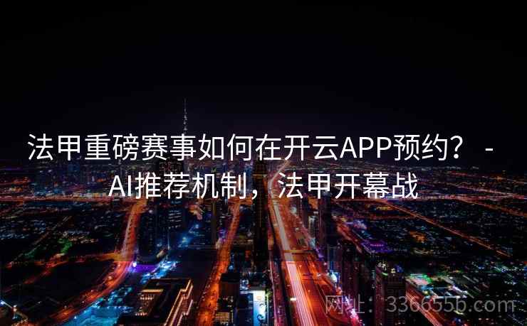 法甲重磅赛事如何在开云APP预约？ - AI推荐机制，法甲开幕战