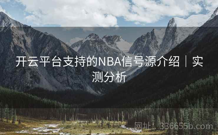 开云平台支持的NBA信号源介绍｜实测分析