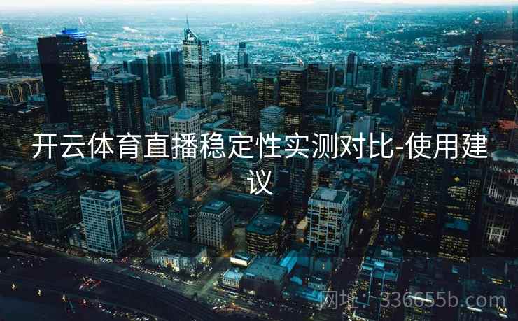 开云体育直播稳定性实测对比-使用建议