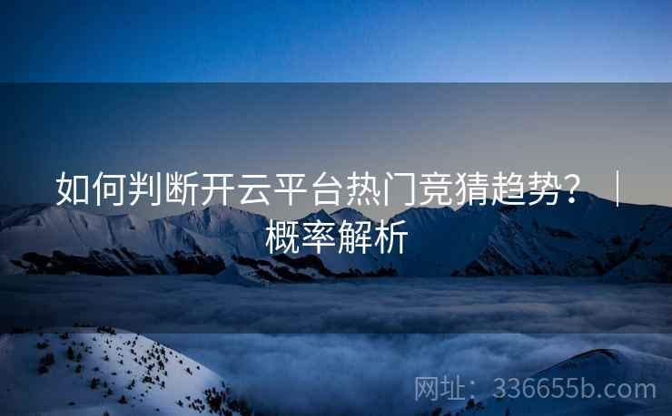 如何判断开云平台热门竞猜趋势？｜概率解析