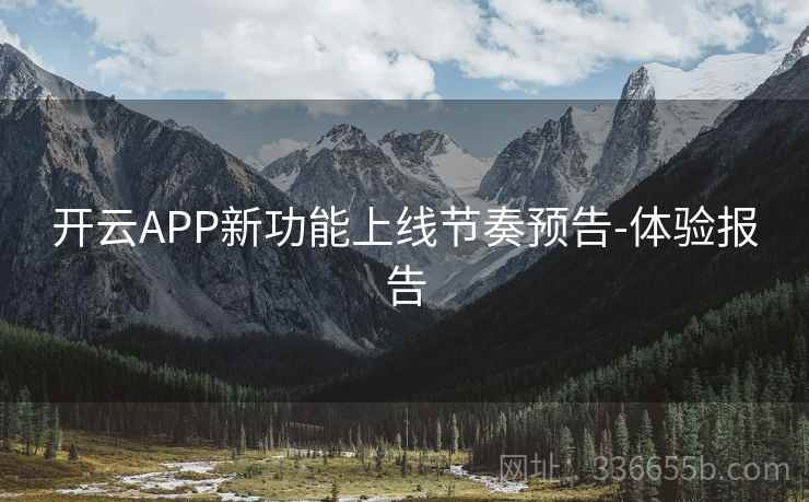 开云APP新功能上线节奏预告-体验报告