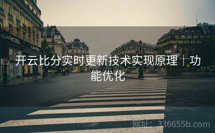 开云比分实时更新技术实现原理｜功能优化