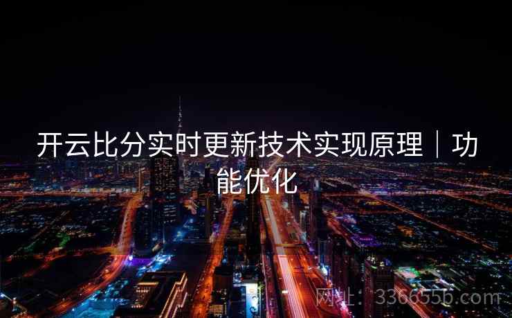 开云比分实时更新技术实现原理｜功能优化