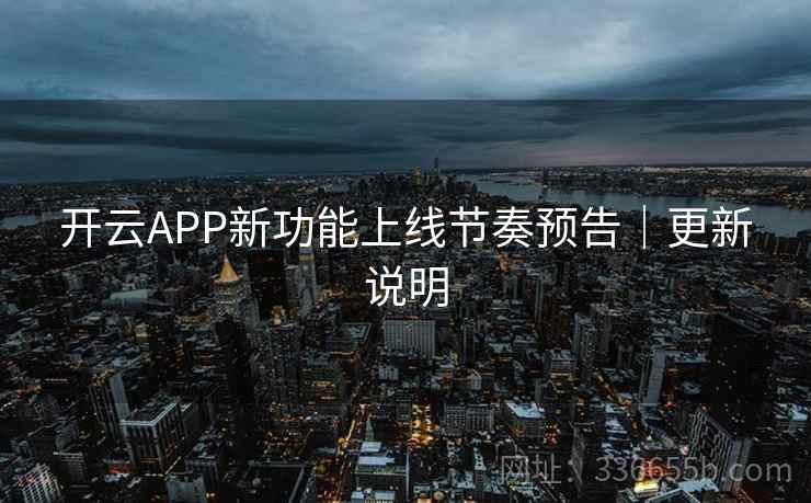 开云APP新功能上线节奏预告｜更新说明