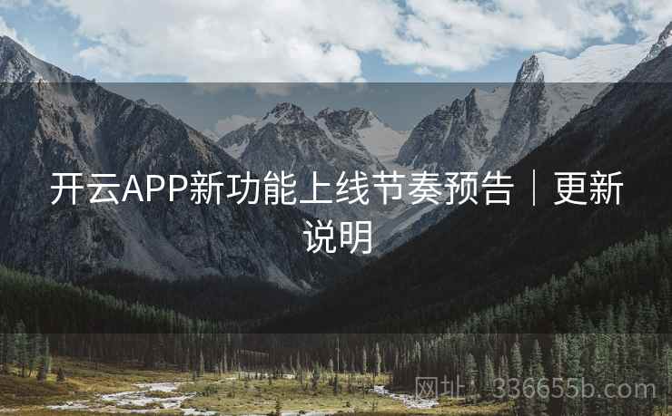 开云APP新功能上线节奏预告｜更新说明