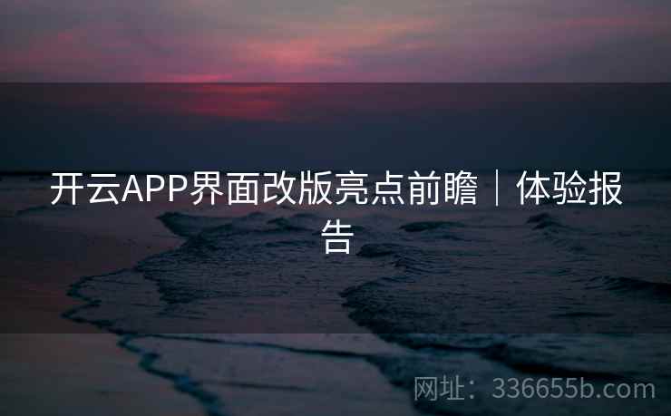 开云APP界面改版亮点前瞻｜体验报告