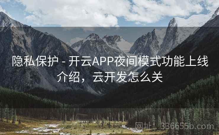 隐私保护 - 开云APP夜间模式功能上线介绍，云开发怎么关