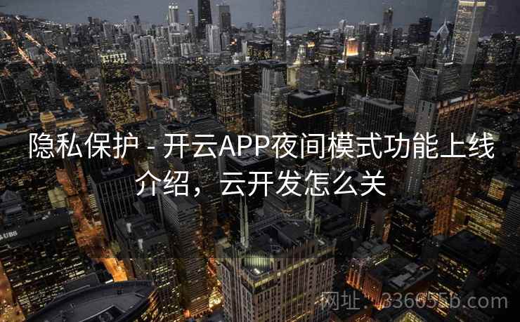 隐私保护 - 开云APP夜间模式功能上线介绍，云开发怎么关