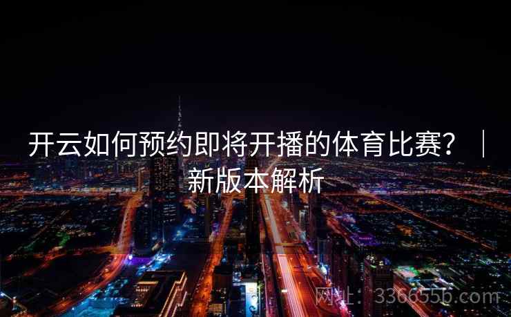 开云如何预约即将开播的体育比赛？｜新版本解析