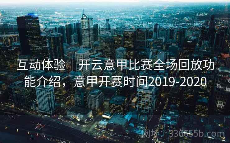 互动体验｜开云意甲比赛全场回放功能介绍，意甲开赛时间2019-2020