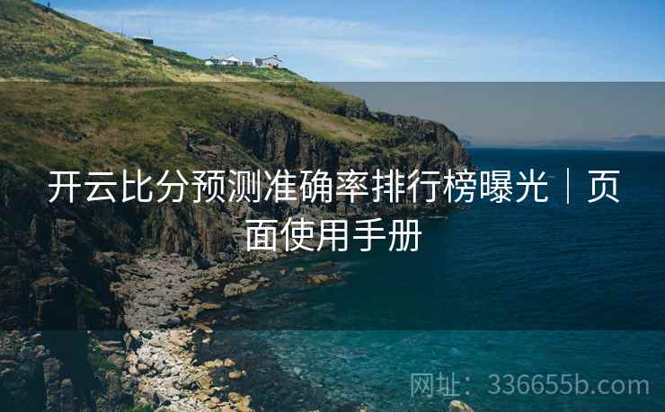 开云比分预测准确率排行榜曝光｜页面使用手册