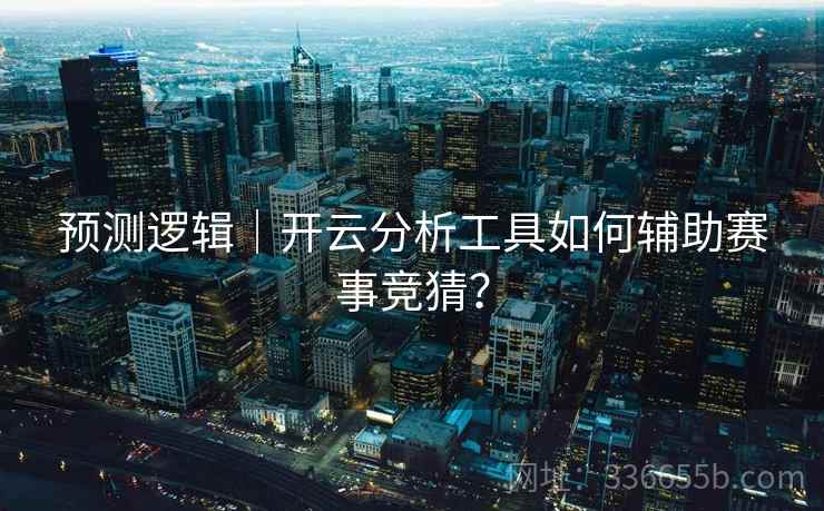 预测逻辑｜开云分析工具如何辅助赛事竞猜？