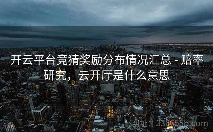 开云平台竞猜奖励分布情况汇总 - 赔率研究，云开厅是什么意思