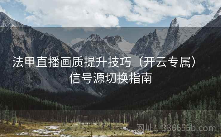 法甲直播画质提升技巧（开云专属）｜信号源切换指南
