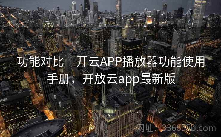 功能对比｜开云APP播放器功能使用手册，开放云app最新版