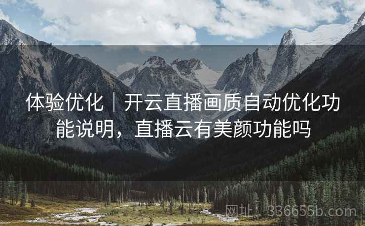 体验优化｜开云直播画质自动优化功能说明，直播云有美颜功能吗