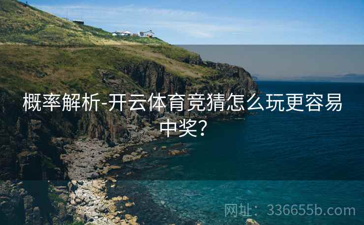 概率解析-开云体育竞猜怎么玩更容易中奖？