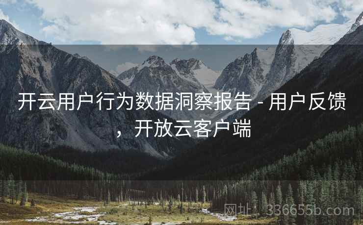 开云用户行为数据洞察报告 - 用户反馈，开放云客户端