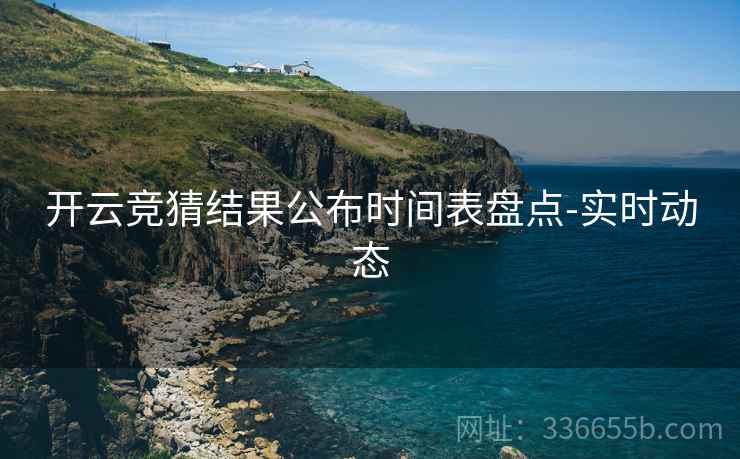 开云竞猜结果公布时间表盘点-实时动态