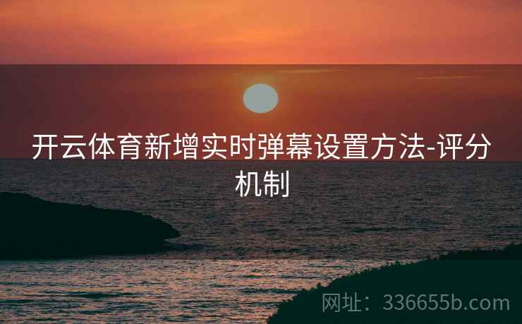 开云体育新增实时弹幕设置方法-评分机制