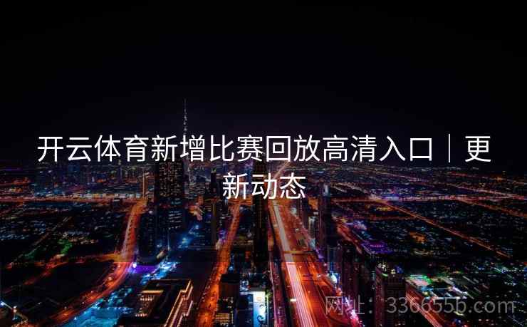 开云体育新增比赛回放高清入口｜更新动态